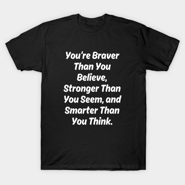 You're Braver Than You Believe, Stronger Than You Seem, and Smarter Than You Think. T-Shirt by Ranawat Shop